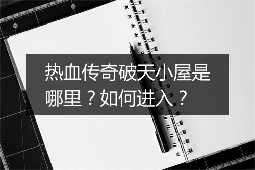 热血传奇破天小屋是哪里？如何进入？