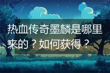 热血传奇墨麟是哪里来的？如何获得？