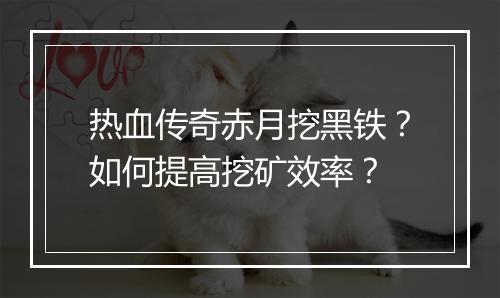 热血传奇赤月挖黑铁？如何提高挖矿效率？