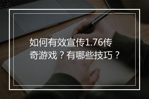 如何有效宣传1.76传奇游戏？有哪些技巧？