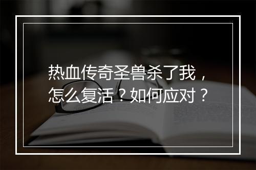 热血传奇圣兽杀了我，怎么复活？如何应对？