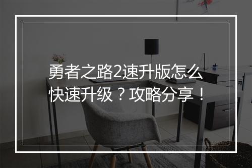 勇者之路2速升版怎么快速升级？攻略分享！