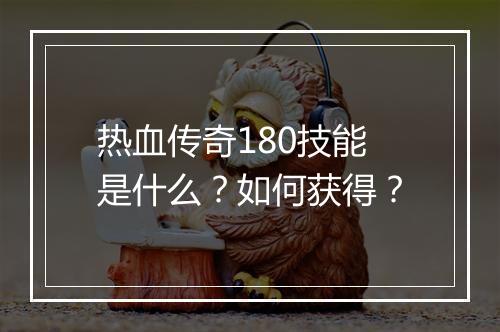 热血传奇180技能是什么？如何获得？