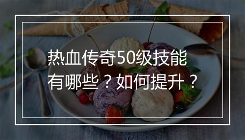 热血传奇50级技能有哪些？如何提升？