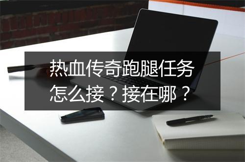 热血传奇跑腿任务怎么接？接在哪？