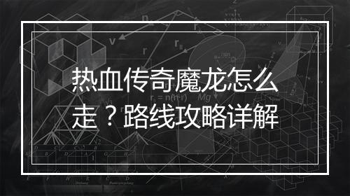 热血传奇魔龙怎么走？路线攻略详解