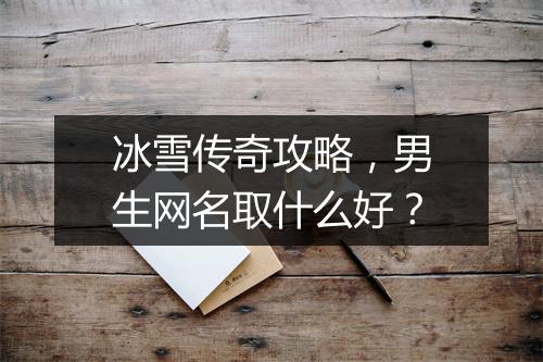冰雪传奇攻略，男生网名取什么好？
