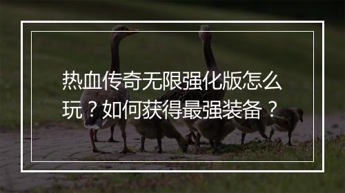 热血传奇无限强化版怎么玩？如何获得最强装备？