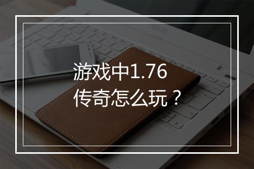 游戏中1.76传奇怎么玩？