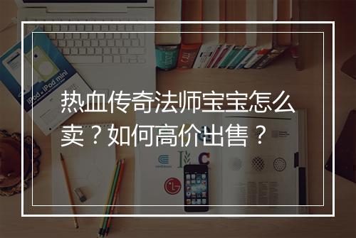 热血传奇法师宝宝怎么卖？如何高价出售？