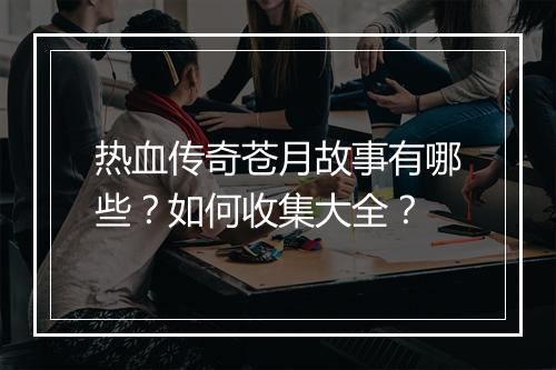 热血传奇苍月故事有哪些？如何收集大全？