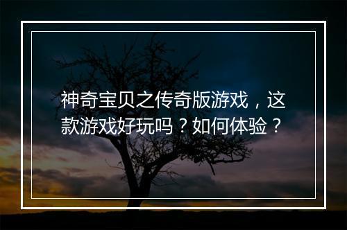 神奇宝贝之传奇版游戏，这款游戏好玩吗？如何体验？