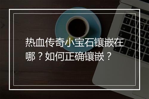 热血传奇小宝石镶嵌在哪？如何正确镶嵌？