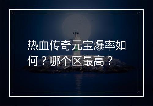 热血传奇元宝爆率如何？哪个区最高？