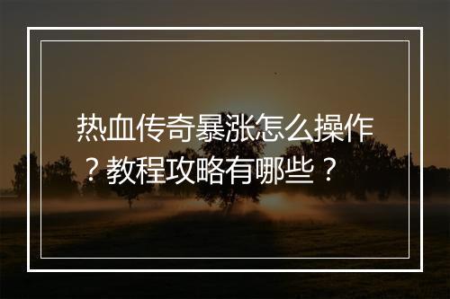 热血传奇暴涨怎么操作？教程攻略有哪些？