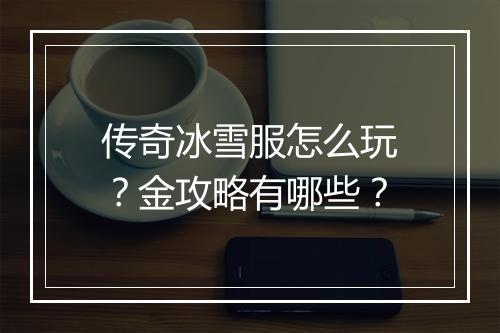 传奇冰雪服怎么玩？金攻略有哪些？