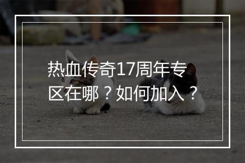 热血传奇17周年专区在哪？如何加入？