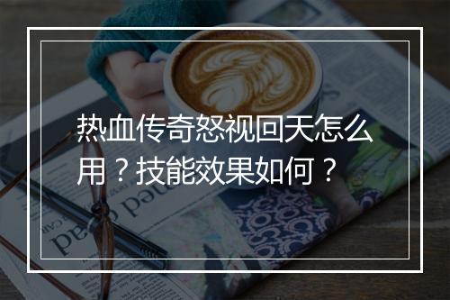 热血传奇怒视回天怎么用？技能效果如何？
