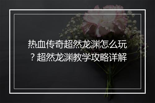 热血传奇超然龙渊怎么玩？超然龙渊教学攻略详解