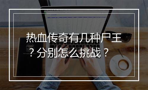 热血传奇有几种尸王？分别怎么挑战？