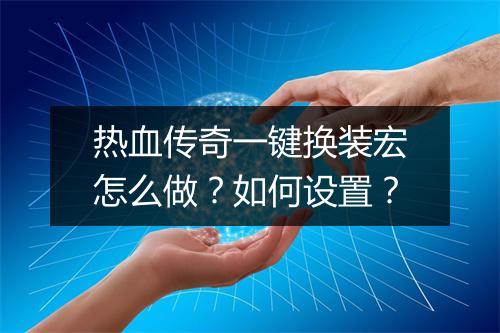 热血传奇一键换装宏怎么做？如何设置？