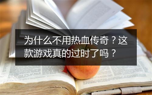 为什么不用热血传奇？这款游戏真的过时了吗？