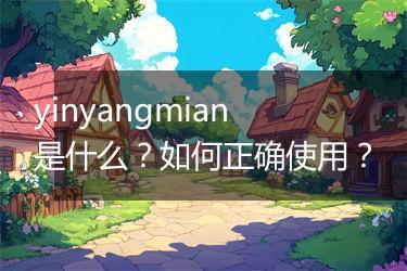 yinyangmian是什么？如何正确使用？