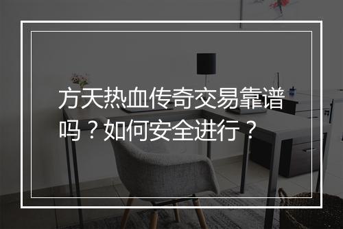 方天热血传奇交易靠谱吗？如何安全进行？