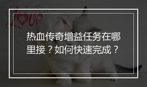 热血传奇增益任务在哪里接？如何快速完成？