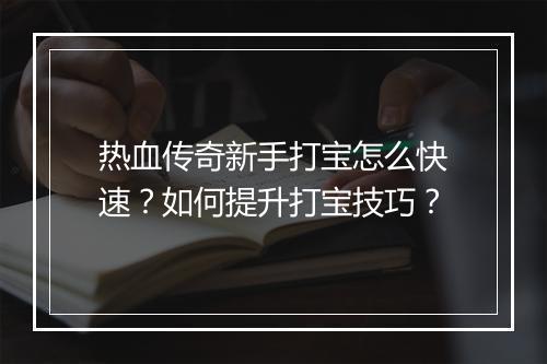 热血传奇新手打宝怎么快速？如何提升打宝技巧？
