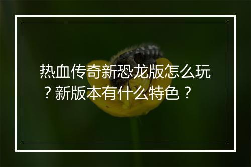 热血传奇新恐龙版怎么玩？新版本有什么特色？