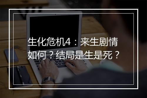 生化危机4：来生剧情如何？结局是生是死？