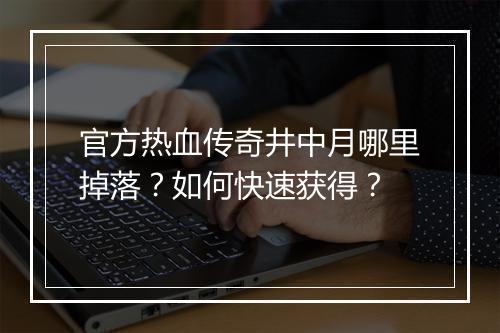 官方热血传奇井中月哪里掉落？如何快速获得？