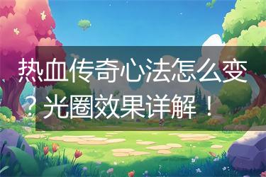 热血传奇心法怎么变？光圈效果详解！