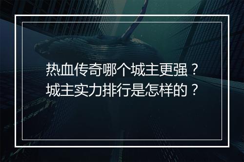 热血传奇哪个城主更强？城主实力排行是怎样的？