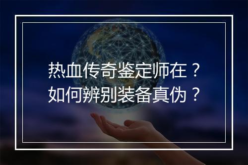 热血传奇鉴定师在？如何辨别装备真伪？
