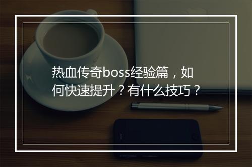 热血传奇boss经验篇，如何快速提升？有什么技巧？