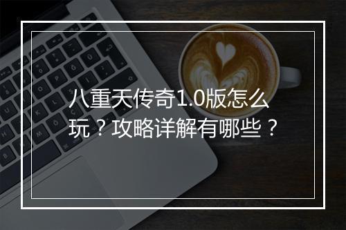八重天传奇1.0版怎么玩？攻略详解有哪些？