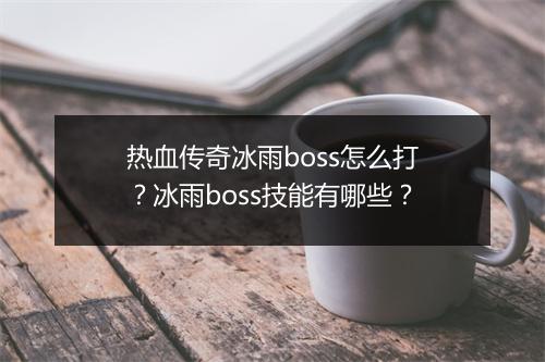 热血传奇冰雨boss怎么打？冰雨boss技能有哪些？