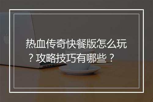 热血传奇快餐版怎么玩？攻略技巧有哪些？