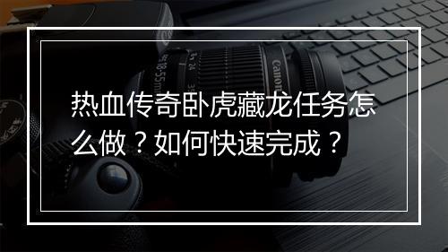 热血传奇卧虎藏龙任务怎么做？如何快速完成？