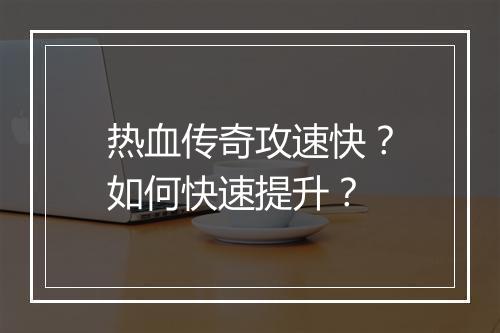 热血传奇攻速快？如何快速提升？