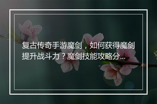 复古传奇手游魔剑，如何获得魔剑提升战斗力？魔剑技能攻略分享