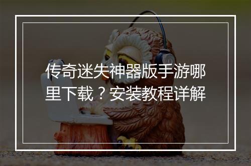 传奇迷失神器版手游哪里下载？安装教程详解