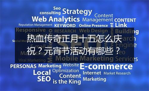 热血传奇正月十五怎么庆祝？元宵节活动有哪些？