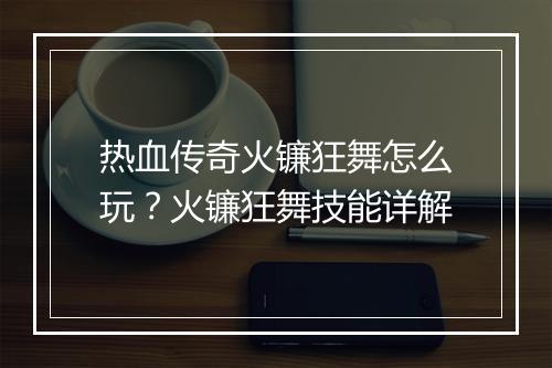 热血传奇火镰狂舞怎么玩？火镰狂舞技能详解