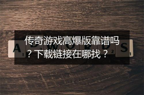 传奇游戏高爆版靠谱吗？下载链接在哪找？