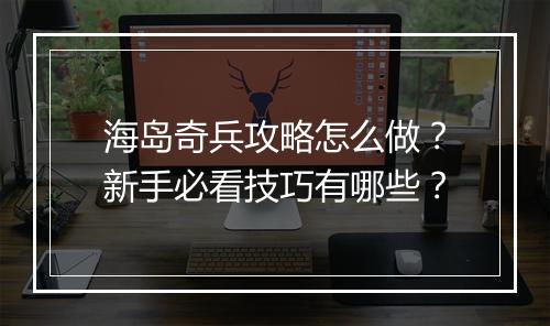 海岛奇兵攻略怎么做？新手必看技巧有哪些？