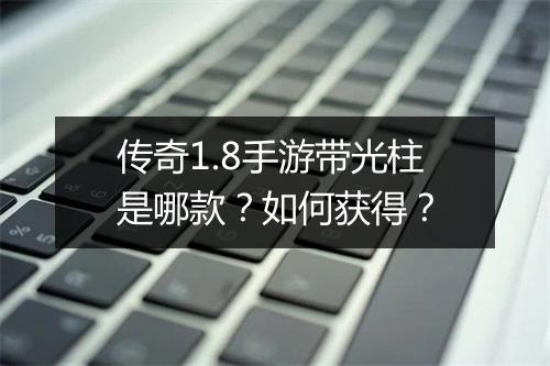 传奇1.8手游带光柱是哪款？如何获得？