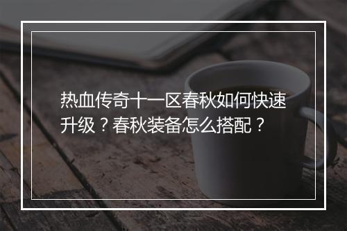 热血传奇十一区春秋如何快速升级？春秋装备怎么搭配？